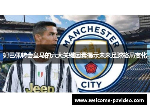 姆巴佩转会皇马的六大关键因素揭示未来足球格局变化 姆巴佩转会皇马的六大关键因素揭示未来足球格局变化