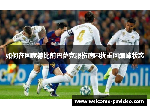 如何在国家德比前巴萨克服伤病困扰重回巅峰状态 如何在国家德比前巴萨克服伤病困扰重回巅峰状态