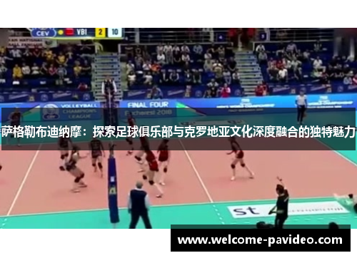 萨格勒布迪纳摩:探索足球俱乐部与克罗地亚文化深度融合的独特魅力 萨格勒布迪纳摩:探索足球俱乐部与克罗地亚文化深度融合的独特魅力
