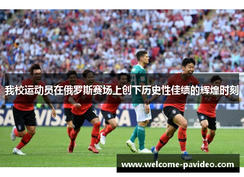 我校运动员在俄罗斯赛场上创下历史性佳绩的辉煌时刻 我校运动员在俄罗斯赛场上创下历史性佳绩的辉煌时刻