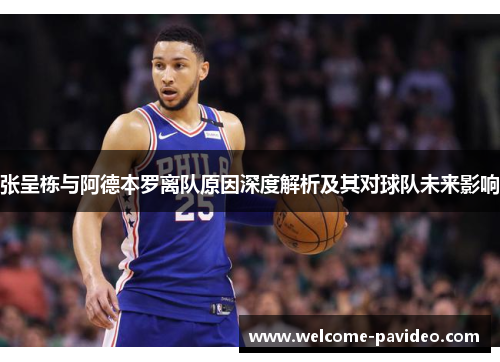 张呈栋与阿德本罗离队原因深度解析及其对球队未来影响 张呈栋与阿德本罗离队原因深度解析及其对球队未来影响
