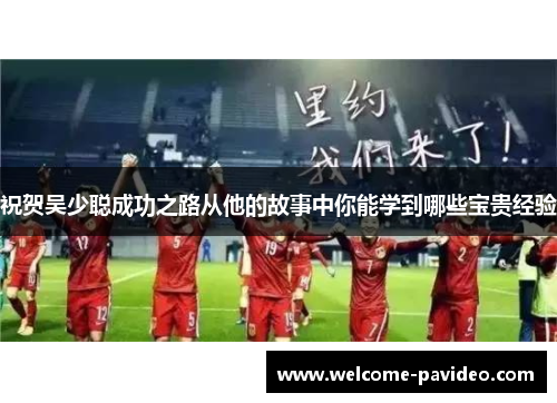 祝贺吴少聪成功之路从他的故事中你能学到哪些宝贵经验 祝贺吴少聪成功之路从他的故事中你能学到哪些宝贵经验