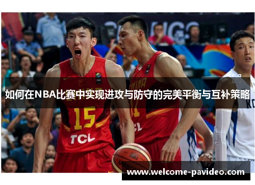 如何在NBA比赛中实现进攻与防守的完美平衡与互补策略 如何在NBA比赛中实现进攻与防守的完美平衡与互补策略