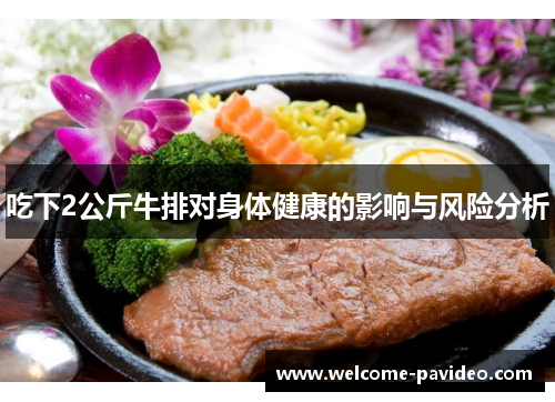 吃下2公斤牛排对身体健康的影响与风险分析 吃下2公斤牛排对身体健康的影响与风险分析