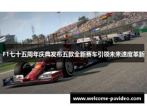 F1七十五周年庆典发布五款全新赛车引领未来速度革新 F1七十五周年庆典发布五款全新赛车引领未来速度革新
