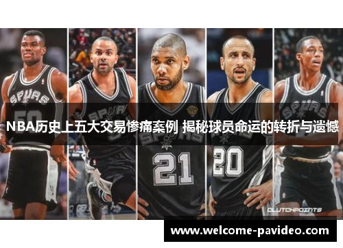 NBA历史上五大交易惨痛案例 揭秘球员命运的转折与遗憾 NBA历史上五大交易惨痛案例 揭秘球员命运的转折与遗憾