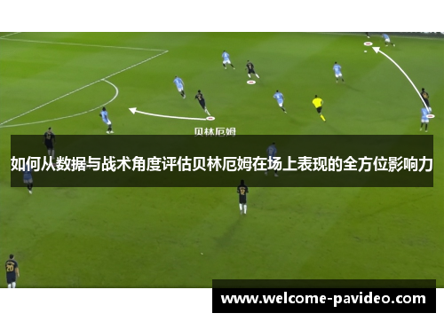 如何从数据与战术角度评估贝林厄姆在场上表现的全方位影响力 如何从数据与战术角度评估贝林厄姆在场上表现的全方位影响力
