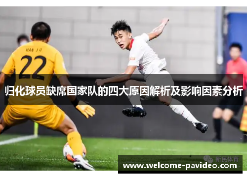 归化球员缺席国家队的四大原因解析及影响因素分析 归化球员缺席国家队的四大原因解析及影响因素分析