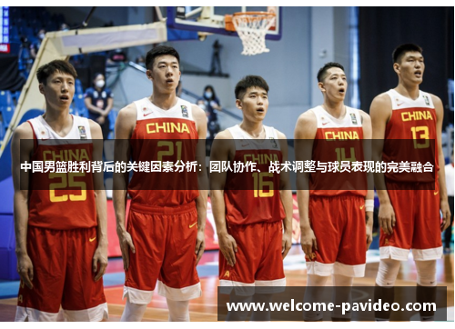 中国男篮胜利背后的关键因素分析:团队协作、战术调整与球员表现的完美融合 中国男篮胜利背后的关键因素分析:团队协作、战术调整与球员表现的完美融合