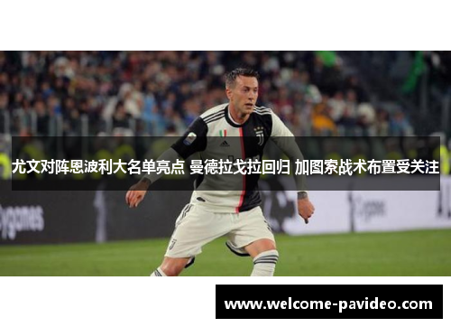 尤文对阵恩波利大名单亮点 曼德拉戈拉回归 加图索战术布置受关注 尤文对阵恩波利大名单亮点 曼德拉戈拉回归 加图索战术布置受关注