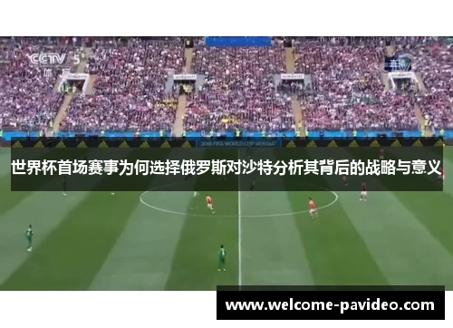 世界杯首场赛事为何选择俄罗斯对沙特分析其背后的战略与意义 世界杯首场赛事为何选择俄罗斯对沙特分析其背后的战略与意义