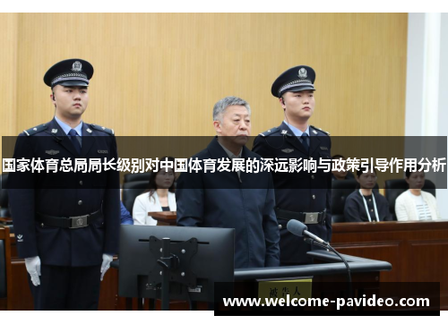 国家体育总局局长级别对中国体育发展的深远影响与政策引导作用分析 国家体育总局局长级别对中国体育发展的深远影响与政策引导作用分析