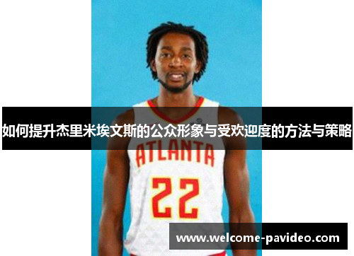 如何提升杰里米埃文斯的公众形象与受欢迎度的方法与策略 如何提升杰里米埃文斯的公众形象与受欢迎度的方法与策略