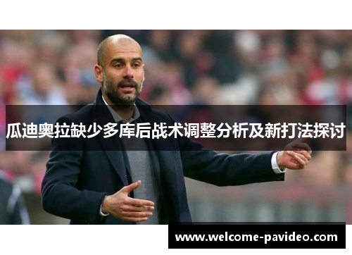 瓜迪奥拉缺少多库后战术调整分析及新打法探讨 瓜迪奥拉缺少多库后战术调整分析及新打法探讨