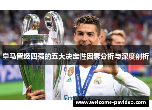 皇马晋级四强的五大决定性因素分析与深度剖析 皇马晋级四强的五大决定性因素分析与深度剖析