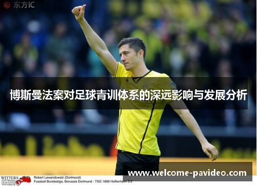博斯曼法案对足球青训体系的深远影响与发展分析 博斯曼法案对足球青训体系的深远影响与发展分析