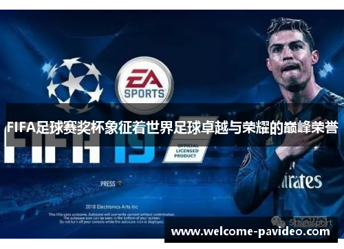 FIFA足球赛奖杯象征着世界足球卓越与荣耀的巅峰荣誉 FIFA足球赛奖杯象征着世界足球卓越与荣耀的巅峰荣誉
