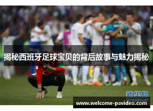 揭秘西班牙足球宝贝的背后故事与魅力揭秘 揭秘西班牙足球宝贝的背后故事与魅力揭秘