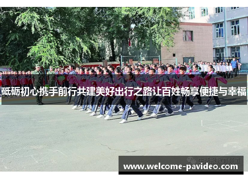 砥砺初心携手前行共建美好出行之路让百姓畅享便捷与幸福