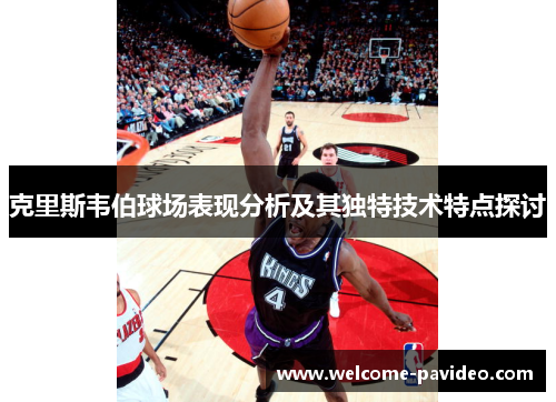 克里斯韦伯球场表现分析及其独特技术特点探讨 克里斯韦伯球场表现分析及其独特技术特点探讨