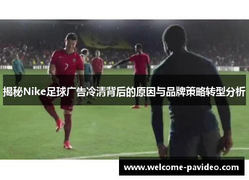 揭秘Nike足球广告冷清背后的原因与品牌策略转型分析 揭秘Nike足球广告冷清背后的原因与品牌策略转型分析