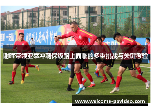 谢晖带领亚泰冲刺保级路上面临的多重挑战与关键考验 谢晖带领亚泰冲刺保级路上面临的多重挑战与关键考验