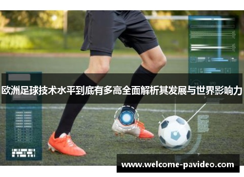 欧洲足球技术水平到底有多高全面解析其发展与世界影响力 欧洲足球技术水平到底有多高全面解析其发展与世界影响力