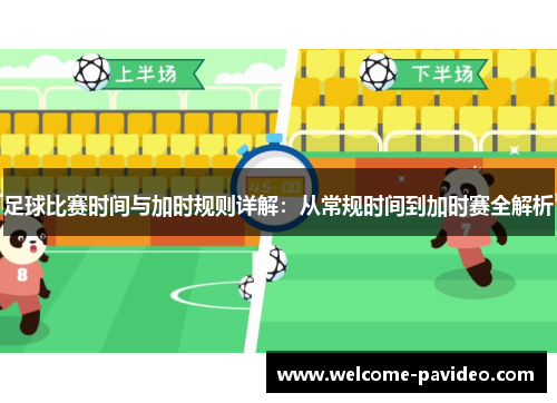 足球比赛时间与加时规则详解:从常规时间到加时赛全解析 足球比赛时间与加时规则详解:从常规时间到加时赛全解析