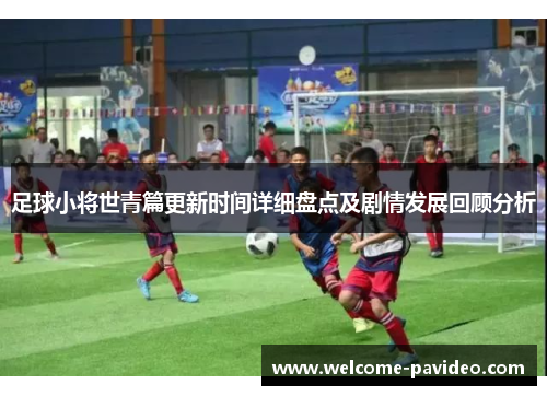 足球小将世青篇更新时间详细盘点及剧情发展回顾分析 足球小将世青篇更新时间详细盘点及剧情发展回顾分析