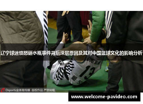 辽宁球迷愤怒砸水瓶事件背后深层原因及其对中国篮球文化的影响分析 辽宁球迷愤怒砸水瓶事件背后深层原因及其对中国篮球文化的影响分析
