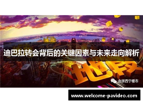 迪巴拉转会背后的关键因素与未来走向解析