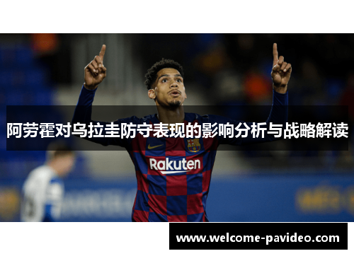 阿劳霍对乌拉圭防守表现的影响分析与战略解读 阿劳霍对乌拉圭防守表现的影响分析与战略解读