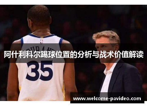 阿什利科尔踢球位置的分析与战术价值解读 阿什利科尔踢球位置的分析与战术价值解读