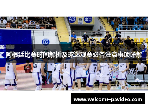 阿根廷比赛时间解析及球迷观赛必备注意事项详解 阿根廷比赛时间解析及球迷观赛必备注意事项详解