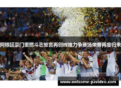 阿根廷豪门重燃斗志誓言再创辉煌力争赛场荣誉再度归来 阿根廷豪门重燃斗志誓言再创辉煌力争赛场荣誉再度归来