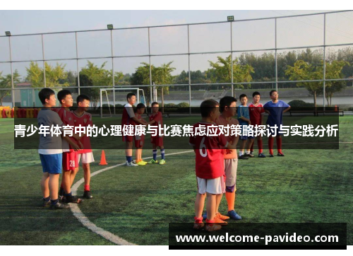 青少年体育中的心理健康与比赛焦虑应对策略探讨与实践分析 青少年体育中的心理健康与比赛焦虑应对策略探讨与实践分析
