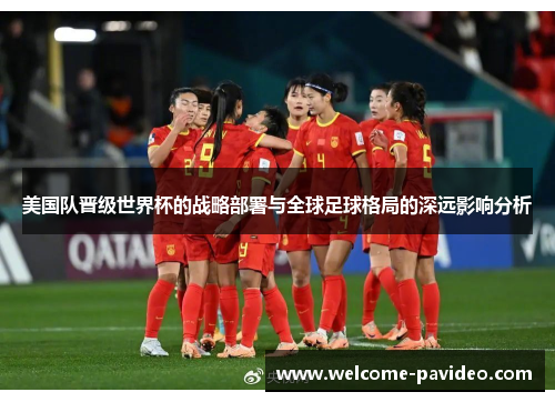 美国队晋级世界杯的战略部署与全球足球格局的深远影响分析 美国队晋级世界杯的战略部署与全球足球格局的深远影响分析
