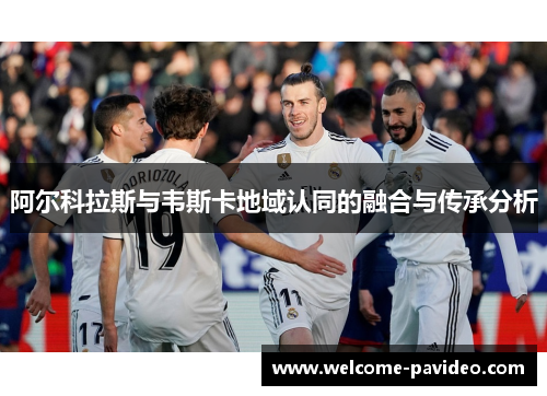 阿尔科拉斯与韦斯卡地域认同的融合与传承分析 阿尔科拉斯与韦斯卡地域认同的融合与传承分析