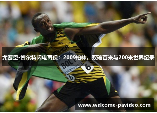 尤塞恩·博尔特闪电再现:2009柏林,双破百米与200米世界纪录 尤塞恩·博尔特闪电再现:2009柏林,双破百米与200米世界纪录