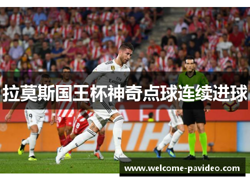 拉莫斯国王杯神奇点球连续进球 拉莫斯国王杯神奇点球连续进球
