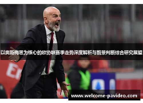 以奥斯梅恩为核心的欧协联赛季走势深度解析与前景判断综合研究展望