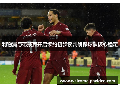 利物浦与范戴克开启续约初步谈判确保球队核心稳定