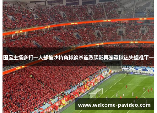 国足主场多打一人却被沙特角球绝杀连败阴影再笼罩球迷失望难平一