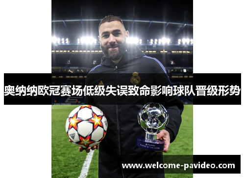 奥纳纳欧冠赛场低级失误致命影响球队晋级形势 奥纳纳欧冠赛场低级失误致命影响球队晋级形势