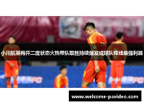小川航基梅开二度状态火热带队取胜持续爆发成球队锋线最强利器