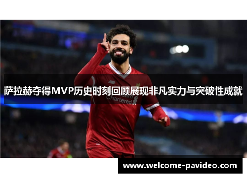 萨拉赫夺得MVP历史时刻回顾展现非凡实力与突破性成就 萨拉赫夺得MVP历史时刻回顾展现非凡实力与突破性成就