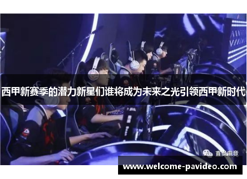 西甲新赛季的潜力新星们谁将成为未来之光引领西甲新时代