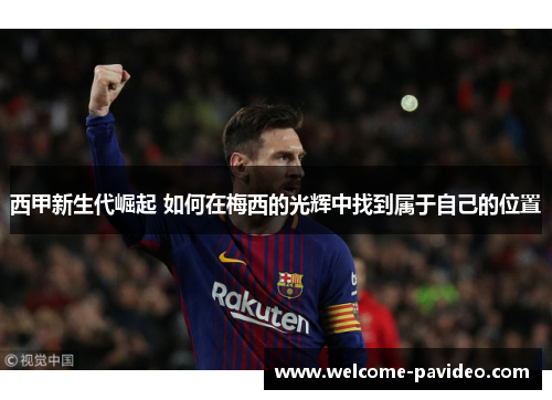 西甲新生代崛起 如何在梅西的光辉中找到属于自己的位置