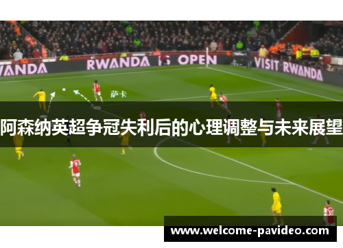 阿森纳英超争冠失利后的心理调整与未来展望