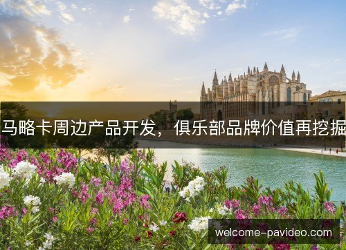 马略卡周边产品开发，俱乐部品牌价值再挖掘